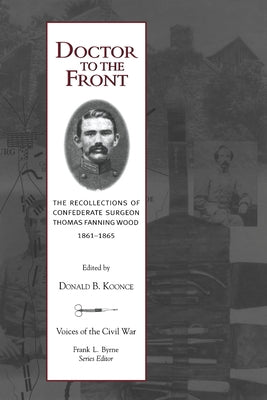 Doctor to the Front: Confederate Surgeon Thomas Fanning Wood by Koonce, Donald B.
