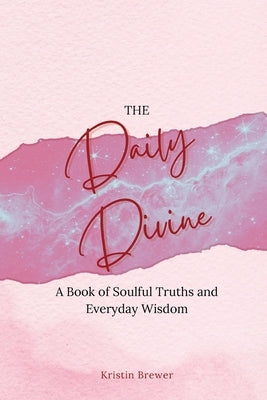 The Daily Divine Whispers from Within: A Book of Soulful Truths and Everyday Wisdom by Brewer, Kristin