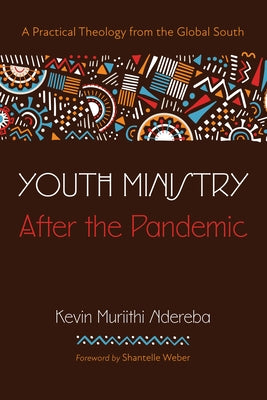 Youth Ministry After the Pandemic: A Practical Theology from the Global South by Ndereba, Kevin Muriithi
