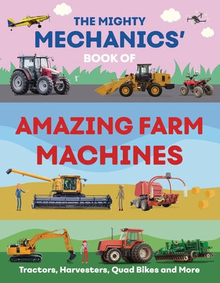 The Mighty Mechanics' Book of Amazing Farm Machines: Tractors, Harvesters, Quad Bikes, and More by Allan, John