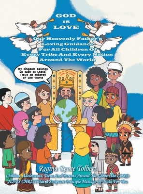God Is Love: Our Heavenly Father's Loving Guidance For All Children Of Every Tribe And Every Nation Around The World by Tolbert, Regina Renee