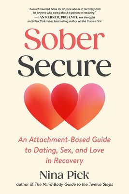 Sober Secure: An Attachment-Based Guide to Dating, Sex, and Love in Recovery by Pick, Nina