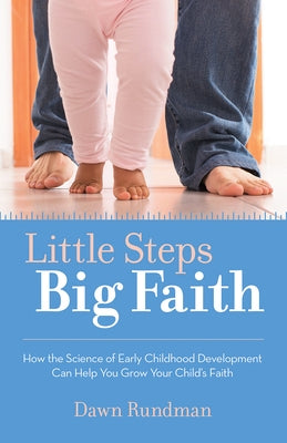 Little Steps, Big Faith: How the Science of Early Childhood Development Can Help You Grow Your Child's Faith by Rundman, Dawn