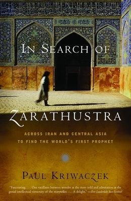 In Search of Zarathustra: Across Iran and Central Asia to Find the World's First Prophet by Kriwaczek, Paul