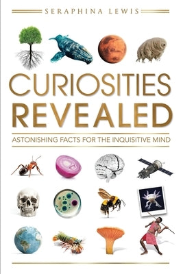 Curiosities Revealed: Astonishing Facts for the Inquisitive Mind by Lewis, Seraphina