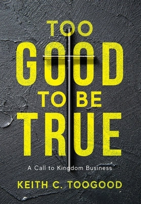 Too Good to be True: A Call to Kingdom Business by Toogood, Keith C.