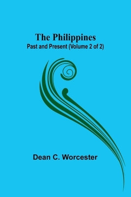 The Philippines: Past and Present (Volume 2 of 2) by Worcester, Dean C.