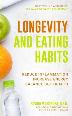 Longevity and Eating Habits: A Simple Blueprint to Reduce Inflammation, Increase Energy and Balance Gut Health So You Can Age Well and Live Vibrant by Chandra, Ravina M.