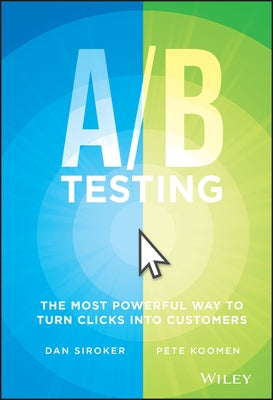 A / B Testing: The Most Powerful Way to Turn Clicks Into Customers by Siroker, Dan
