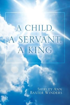 A Child, a Servant, a King by Winders, Shirley Ann Baxter