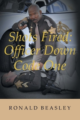 Shots Fired: Officer Down, Code One by Beasley, Ronald
