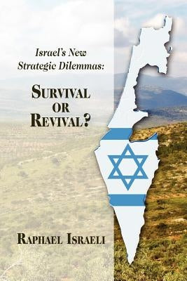 Israel's New Strategic Dilemmas: Survival or Revival? by Israeli, Raphael
