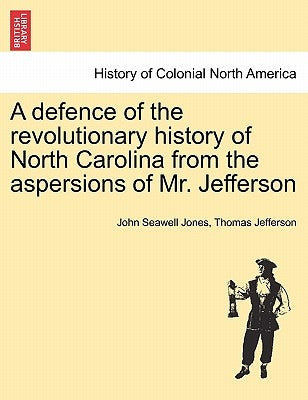 A Defence of the Revolutionary History of North Carolina from the Aspersions of Mr. Jefferson by Jones, Jo Seawell