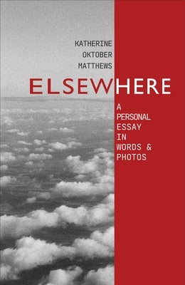 Elsewhere: A Personal Essay in Words and Photos by Matthews, Katherine Oktober