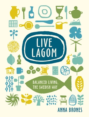 Live Lagom: Balanced Living, the Swedish Way by Brones, Anna