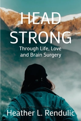Head Strong: Through Life, Love, and Brain Surgery by Rendulic, Heather L.