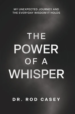 The Power of a Whisper: My Unexpected Journey and the Everyday Wisdom It Holds by Casey, Rod