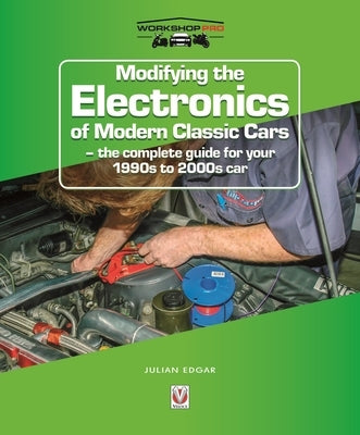Modifying the Electronics of Modern Classic Cars: - The Complete Guide for Your 1990s to 2000s Car by Edgar, Julian