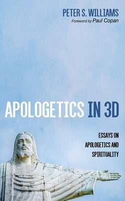 Apologetics in 3D: Essays on Apologetics and Spirituality by Williams, Peter S.