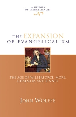 The Expansion of Evangelicalism: The Age of Wilberforce, More, Chalmers and Finney by Wolffe, John