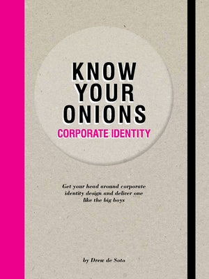 Know Your Onions: Corporate Identity: Get Your Head Around Corporate Identity Design and Deliver One Like the Big Boys by De Soto, Drew