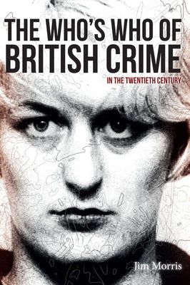 The Who's Who of British Crime: In the Twentieth Century by Morris, Jim