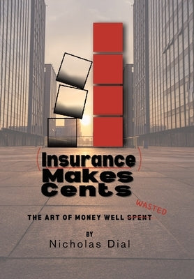(Insurance) Makes Cents: The Art of Money Well Wasted by Dial, Nicholas