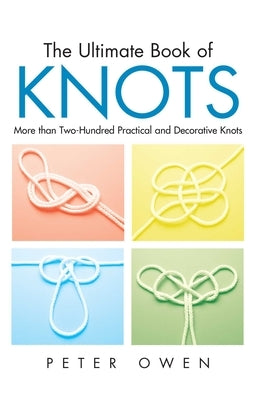 Ultimate Book of Knots: More Than Two-Hundred Practical And Decorative Knots by Owen, Peter