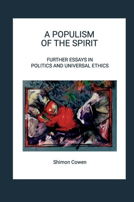 A Populism of the Spirit - Further Essays in Politics and Universal Ethics by Cowen, Shimon