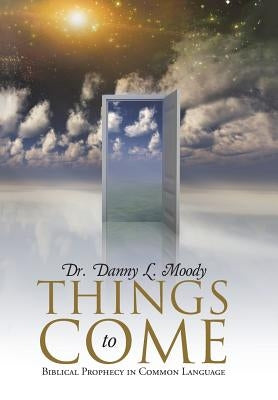 Things to Come: Biblical Prophecy in Common Language by Moody, Danny L.