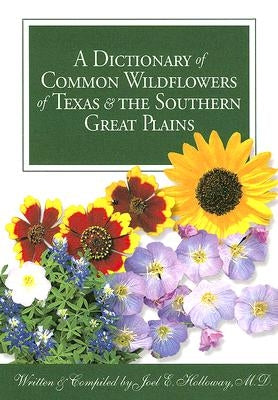 A Dictionary of Common Wildflowers of Texas and the Southern Great Plains by Holloway, Joel E.