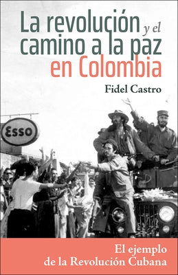 La Revolución Y El Camino a la Paz En Colombia: El Ejemplo de la Revolución Cubana by Castro, Fidel