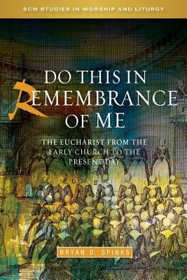 Do This in Remembrance of Me: The Eucharist from the Early Church to the Present Day by Spinks, Bryan