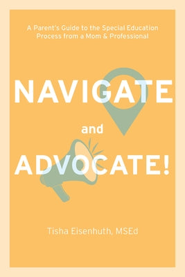 Navigate and Advocate: A Parent's Guide to the Special Education Process from a Mom and a Professional by Eisenhuth, Tisha