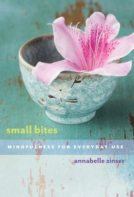 Small Bites: Mindfulness for Everyday Use by Zinser, Annabelle