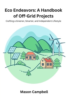 Eco Endeavors: Crafting a greener, smarter, and independent lifestyle by Campbell, Mason