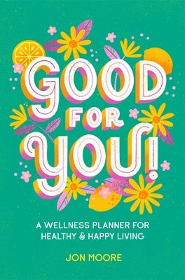 Good for You!: A Wellness Planner for Healthy and Happy Living by Moore, Jon