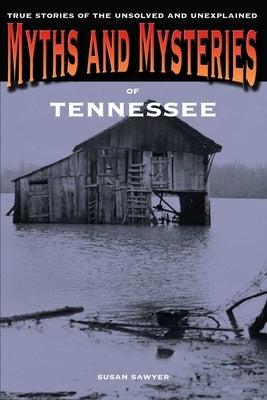 Myths and Mysteries of Tennessee: True Stories Of The Unsolved And Unexplained by Sawyer, Susan