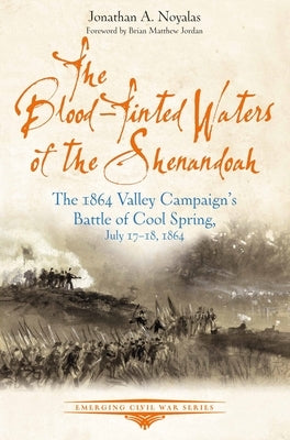 The Blood-Tinted Waters of the Shenandoah: The 1864 Valley Campaign's Battle of Cool Spring, July 17-18, 1864 by Noyalas, Jonathan A.