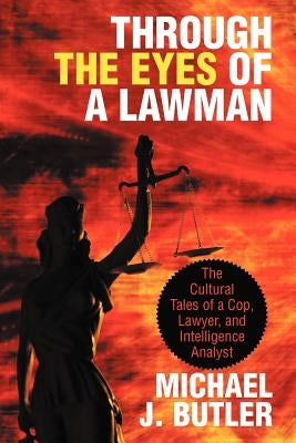 Through the Eyes of a Lawman: The Cultural Tales of a Cop, Lawyer, and Intelligence Analyst by Butler, Michael J.
