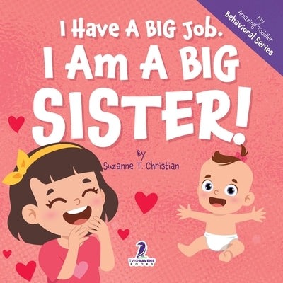 I Have A Big Job. I Am A Big Sister: An Affirmation-Themed Toddler Book About Getting A Sibling (Ages 2-4) by Christian, Suzanne T.