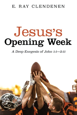 Jesus's Opening Week: A Deep Exegesis of John 1:1--2:11 by Clendenen, E. Ray