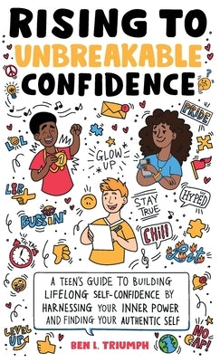 Rising to Unbreakable Confidence: A Teen's Guide To Building Lifelong Self-Confidence By Harnessing Your Inner Power And Finding Your Authentic Self by Triumph, Ben L.