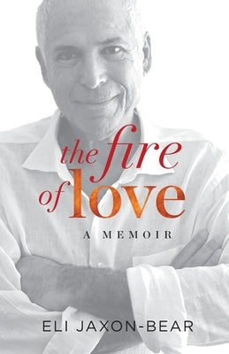 The Fire of Love: a memoir by Jaxon-Bear, Eli