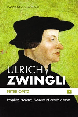 Ulrich Zwingli: Prophet, Heretic, Pioneer of Protestantism by Opitz, Peter