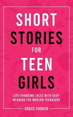 Short Stories for Teen Girls: Life-Changing Tales With Deep Meaning for Modern Teenagers by Parker, Grace