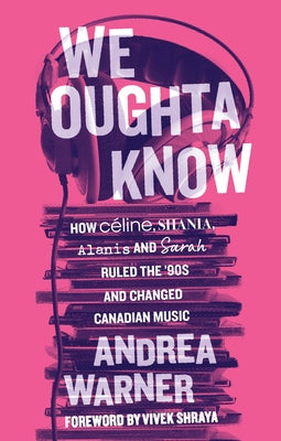 We Oughta Know: How Céline, Shania, Alanis, and Sarah Ruled the '90s and Changed Music by Warner, Andrea
