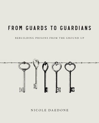 From Guards to Guardians: Rebuilding Prisons from the Ground Up by Daedone, Nicole
