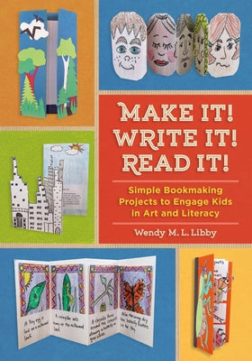 Make It! Write It! Read It!: Simple Bookmaking Projects to Engage Kids in Art and Literacy by Libby, Wendy M. L.