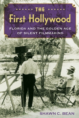 The First Hollywood: Florida and the Golden Age of Silent Filmmaking by Bean, Shawn C.